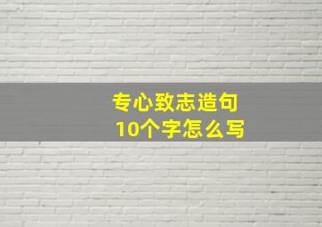 专心致志造句10个字怎么写