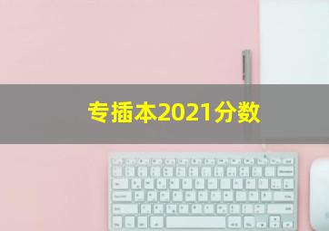 专插本2021分数