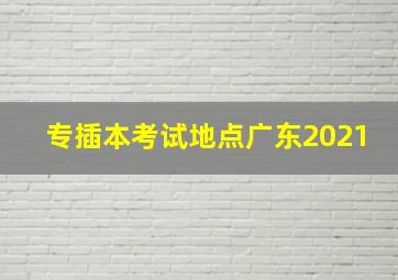 专插本考试地点广东2021