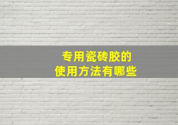 专用瓷砖胶的使用方法有哪些