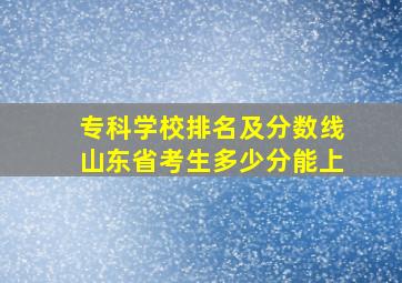 专科学校排名及分数线山东省考生多少分能上