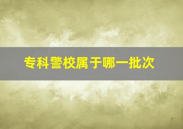 专科警校属于哪一批次