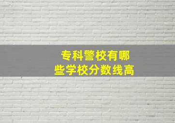 专科警校有哪些学校分数线高