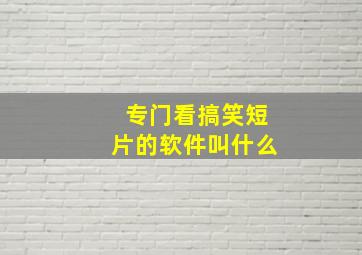 专门看搞笑短片的软件叫什么