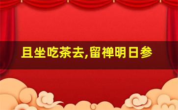 且坐吃茶去,留禅明日参