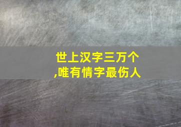 世上汉字三万个,唯有情字最伤人