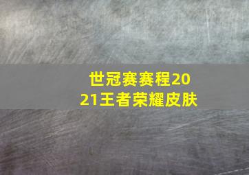 世冠赛赛程2021王者荣耀皮肤