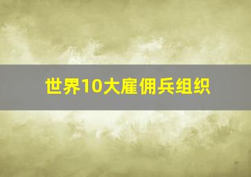 世界10大雇佣兵组织