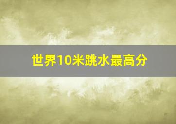 世界10米跳水最高分