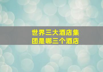 世界三大酒店集团是哪三个酒店