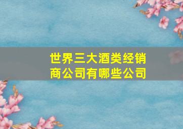 世界三大酒类经销商公司有哪些公司