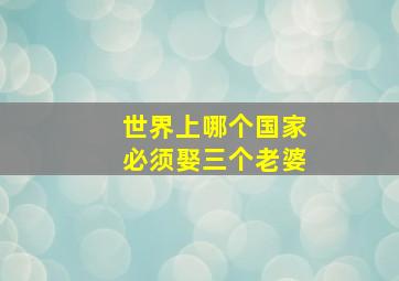 世界上哪个国家必须娶三个老婆