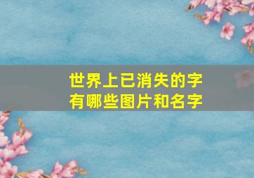 世界上已消失的字有哪些图片和名字