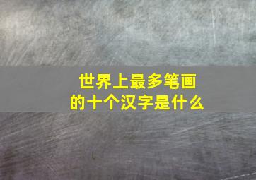 世界上最多笔画的十个汉字是什么