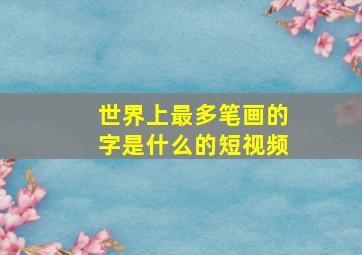 世界上最多笔画的字是什么的短视频