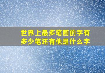 世界上最多笔画的字有多少笔还有他是什么字