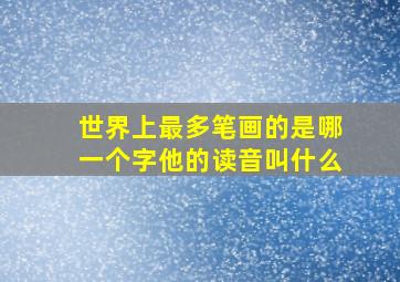 世界上最多笔画的是哪一个字他的读音叫什么