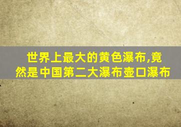 世界上最大的黄色瀑布,竟然是中国第二大瀑布壶口瀑布