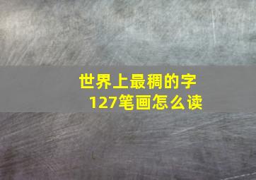 世界上最稠的字127笔画怎么读