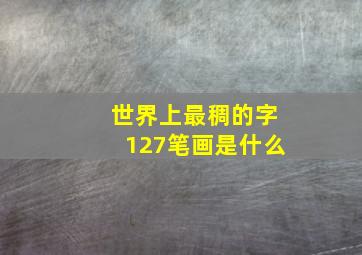 世界上最稠的字127笔画是什么