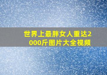 世界上最胖女人重达2000斤图片大全视频