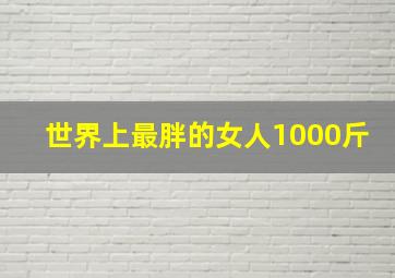 世界上最胖的女人1000斤