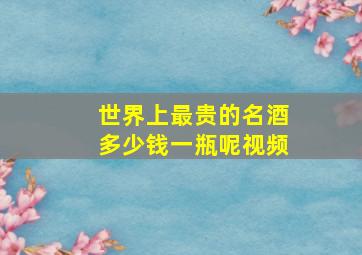 世界上最贵的名酒多少钱一瓶呢视频