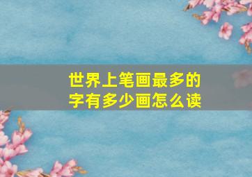 世界上笔画最多的字有多少画怎么读