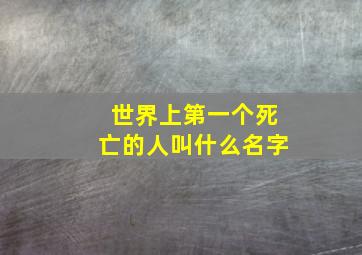 世界上第一个死亡的人叫什么名字