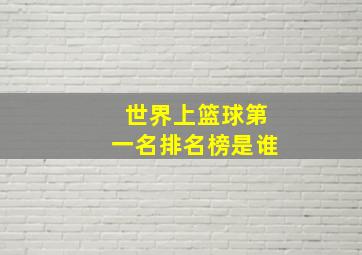 世界上篮球第一名排名榜是谁