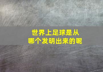 世界上足球是从哪个发明出来的呢