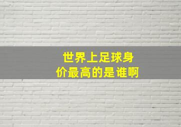 世界上足球身价最高的是谁啊