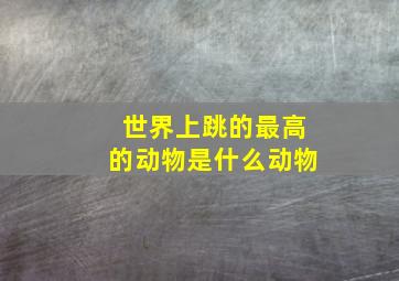 世界上跳的最高的动物是什么动物