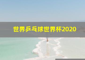 世界乒乓球世界杯2020