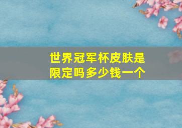 世界冠军杯皮肤是限定吗多少钱一个