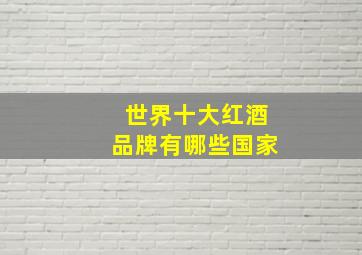 世界十大红酒品牌有哪些国家