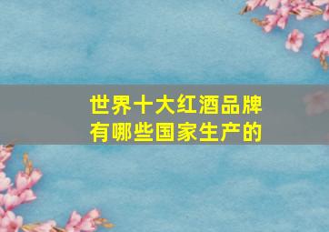 世界十大红酒品牌有哪些国家生产的