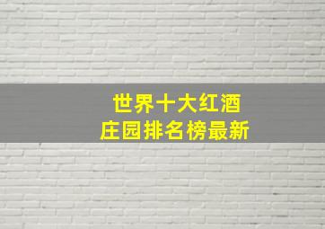 世界十大红酒庄园排名榜最新