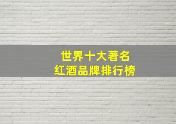 世界十大著名红酒品牌排行榜