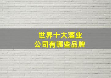 世界十大酒业公司有哪些品牌