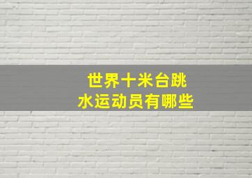 世界十米台跳水运动员有哪些