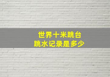 世界十米跳台跳水记录是多少