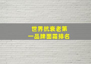 世界抗衰老第一品牌面霜排名