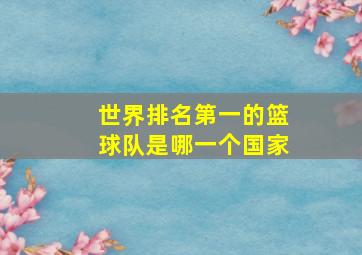 世界排名第一的篮球队是哪一个国家