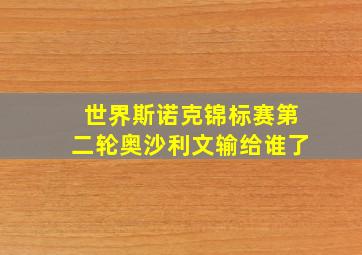 世界斯诺克锦标赛第二轮奥沙利文输给谁了