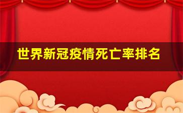 世界新冠疫情死亡率排名