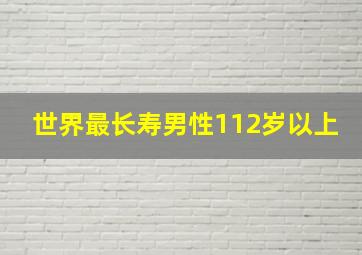 世界最长寿男性112岁以上