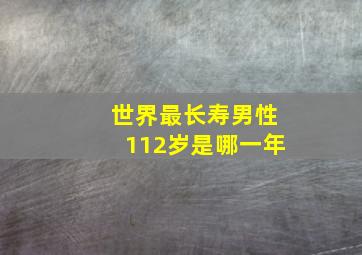 世界最长寿男性112岁是哪一年