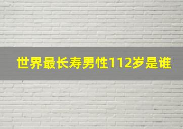 世界最长寿男性112岁是谁