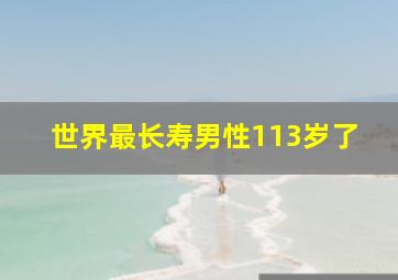 世界最长寿男性113岁了